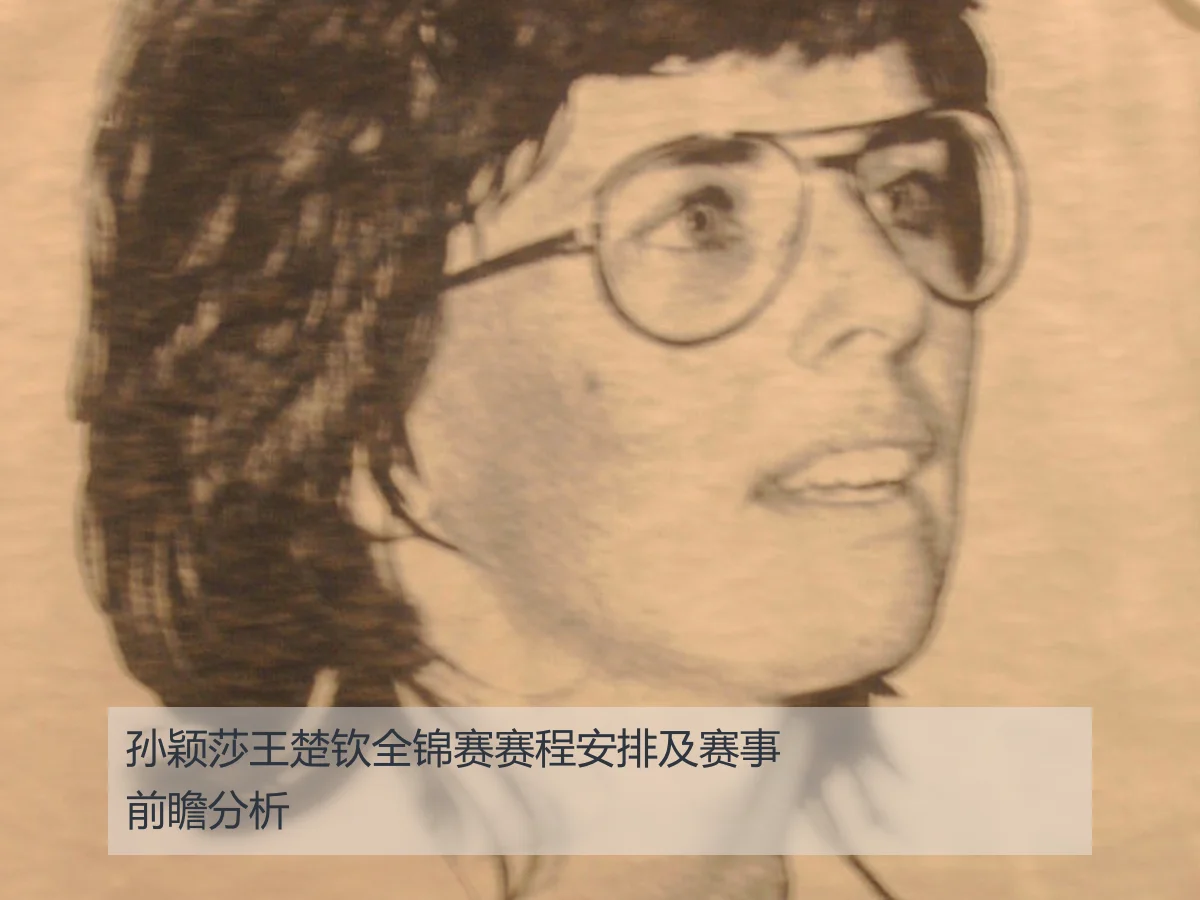 孙颖莎王楚钦全锦赛赛程安排及赛事前瞻分析